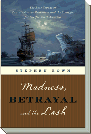 Madness, Betrayal and the Lash Book | The Epic Voyage of Captain George Vancouver |  Stephen R. Bown