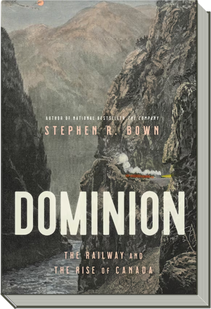 Dominion Book | The Railway and the Rise of Canada | Stephen R. Bown